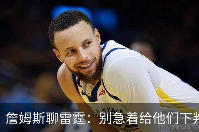 詹姆斯聊雷霆：别急着给他们下判决，天赋在召唤！
